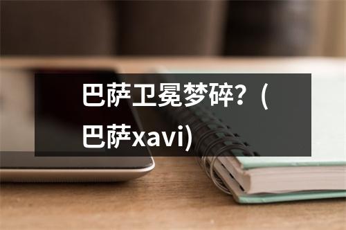 巴萨卫冕梦碎？(巴萨xavi)