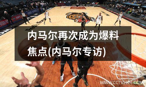 内马尔再次成为爆料焦点(内马尔专访)