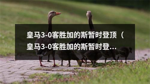 皇马3-0客胜加的斯暂时登顶（皇马3-0客胜加的斯暂时登顶(皇马3-7惨负马竞)