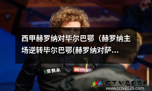 西甲赫罗纳对毕尔巴鄂（赫罗纳主场逆转毕尔巴鄂(赫罗纳对萨拉戈萨的比分预测)