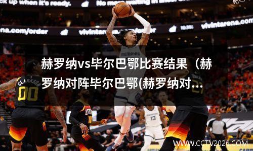 赫罗纳vs毕尔巴鄂比赛结果（赫罗纳对阵毕尔巴鄂(赫罗纳对萨拉戈萨的比分预测)