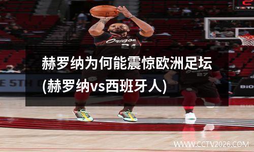 赫罗纳为何能震惊欧洲足坛(赫罗纳vs西班牙人)