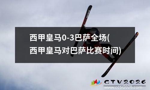 西甲皇马0-3巴萨全场(西甲皇马对巴萨比赛时间)