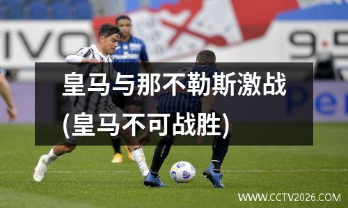 皇马与那不勒斯激战(皇马不可战胜)