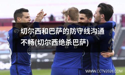 切尔西和巴萨的防守线沟通不畅(切尔西绝杀巴萨)