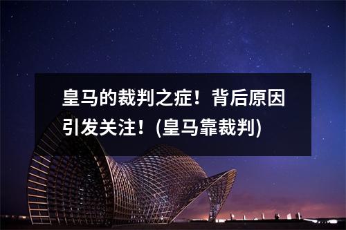 皇马的裁判之症！背后原因引发关注！(皇马靠裁判)