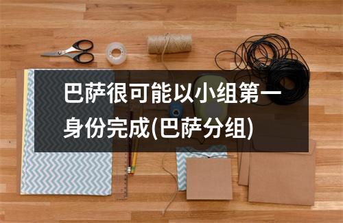 巴萨很可能以小组第一身份完成(巴萨分组)