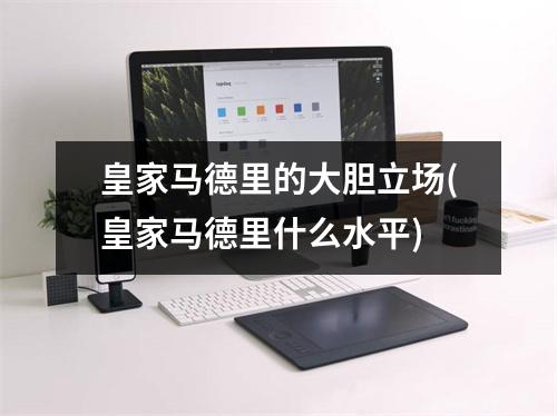 皇家马德里的大胆立场(皇家马德里什么水平)