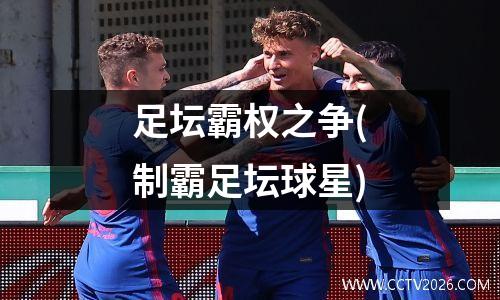 足坛霸权之争(制霸足坛球星)
