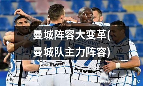 曼城阵容大变革(曼城队主力阵容)