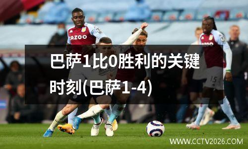 巴萨1比0胜利的关键时刻(巴萨1-4)