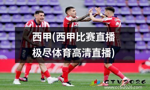 西甲(西甲比赛直播 极尽体育高清直播)