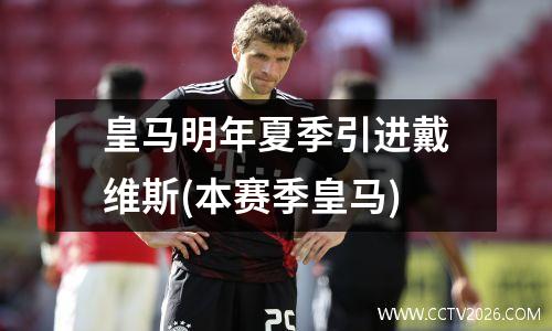 皇马明年夏季引进戴维斯(本赛季皇马)