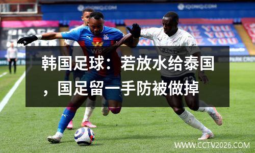 韩国足球：若放水给泰国，国足留一手防被做掉