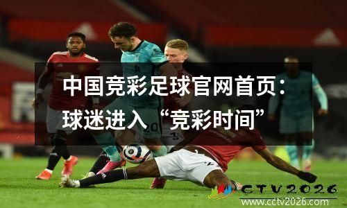 中国竞彩足球官网首页：球迷进入“竞彩时间”