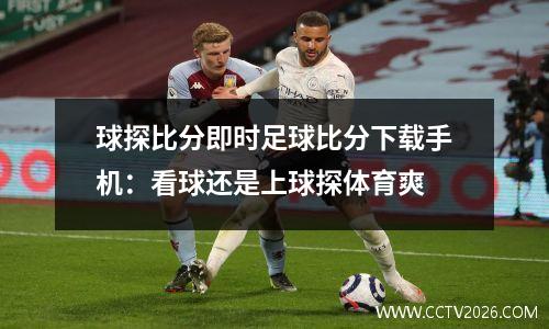 球探比分即时足球比分下载手机：看球还是上球探体育爽