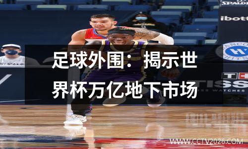 足球外围：揭示世界杯万亿地下市场