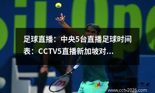 足球直播：中央5台直播足球时间表：CCTV5直播新加坡对阵中国男足吗