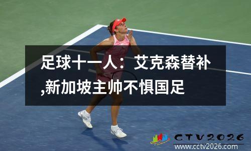 足球十一人：艾克森替补,新加坡主帅不惧国足