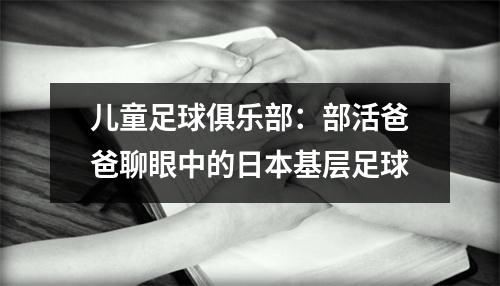儿童足球俱乐部：部活爸爸聊眼中的日本基层足球