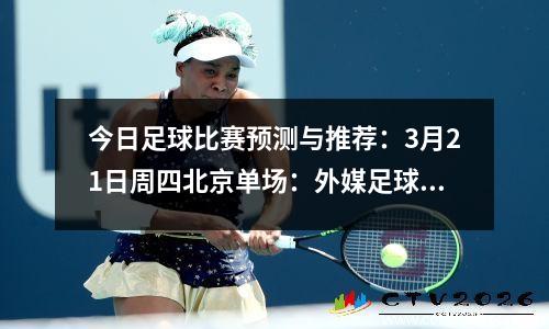 今日足球比赛预测与推荐：3月21日周四北京单场：外媒足球数据网站比分预测