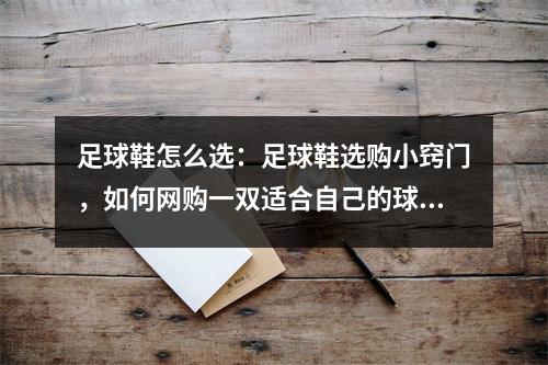 足球鞋怎么选：足球鞋选购小窍门，如何网购一双适合自己的球鞋
