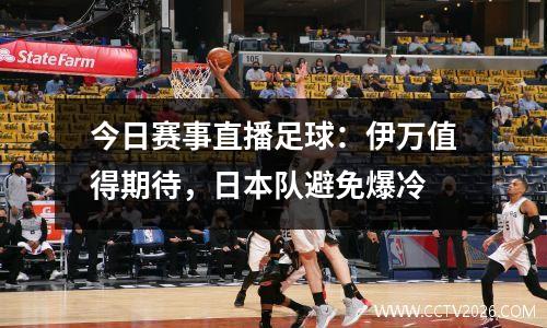 今日赛事直播足球：伊万值得期待，日本队避免爆冷