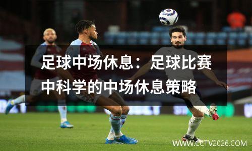 足球中场休息：足球比赛中科学的中场休息策略