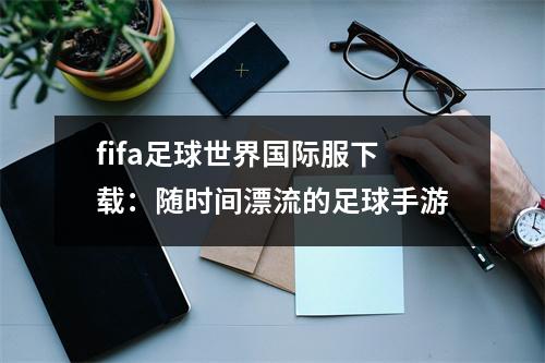 fifa足球世界国际服下载：随时间漂流的足球手游