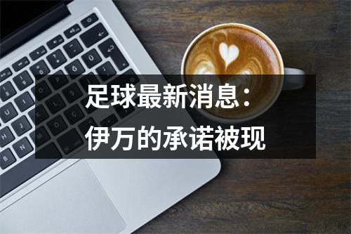 足球最新消息：伊万的承诺被现
