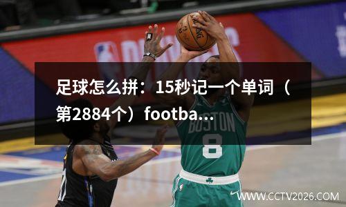 足球怎么拼：15秒记一个单词（第2884个）football