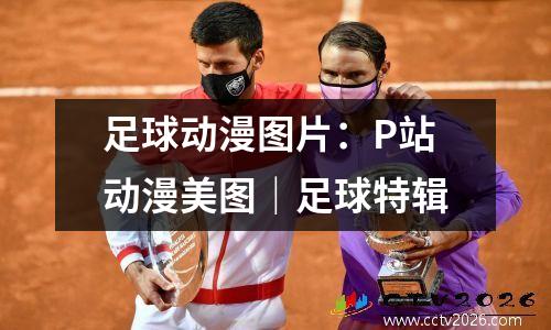 足球动漫图片：P站动漫美图｜足球特辑