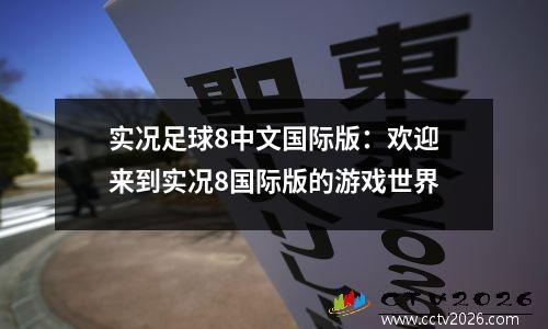 实况足球8中文国际版：欢迎来到实况8国际版的游戏世界