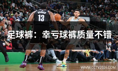 足球裤：幸亏球裤质量不错
