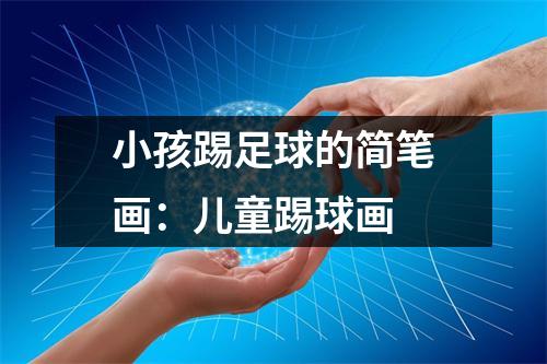小孩踢足球的简笔画：儿童踢球画