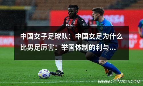 中国女子足球队：中国女足为什么比男足厉害：举国体制的利与弊