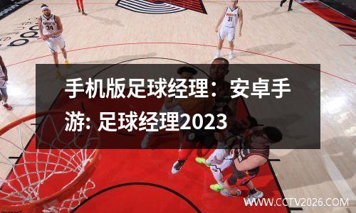 手机版足球经理：安卓手游: 足球经理2023