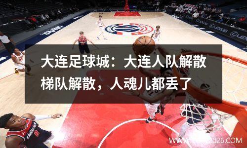 大连足球城：大连人队解散梯队解散，人魂儿都丢了