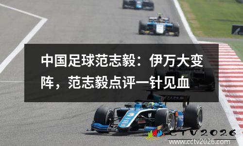 中国足球范志毅：伊万大变阵，范志毅点评一针见血