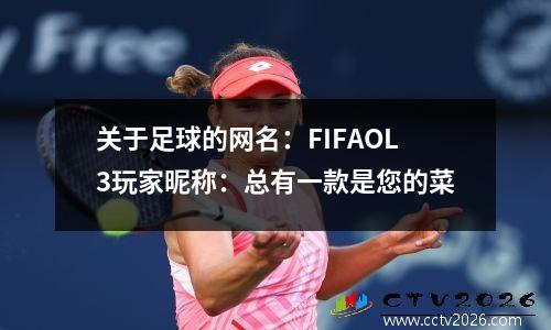 关于足球的网名：FIFAOL3玩家昵称：总有一款是您的菜