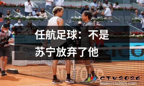任航足球：不是苏宁放弃了他