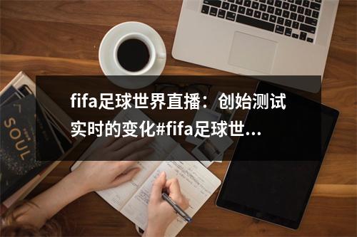 fifa足球世界直播：创始测试实时的变化#fifa足球世界