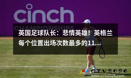 英国足球队长：悲情英雄！英格兰每个位置出场次数最多的11位队长！能否夺冠