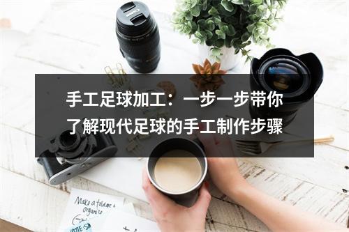 手工足球加工：一步一步带你了解现代足球的手工制作步骤