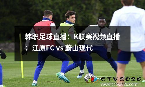 韩职足球直播：K联赛视频直播：江原FC vs 蔚山现代
