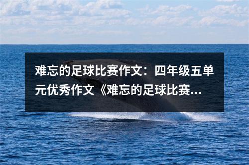 难忘的足球比赛作文：四年级五单元优秀作文《难忘的足球比赛》（作者：杨奕可）