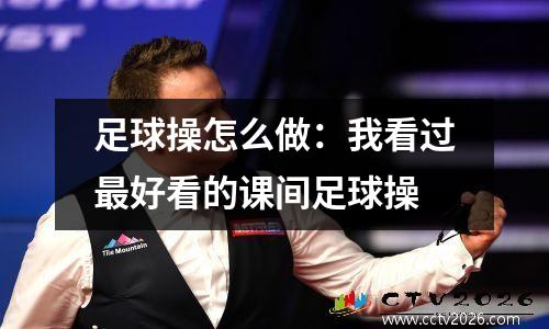 足球操怎么做：我看过最好看的课间足球操