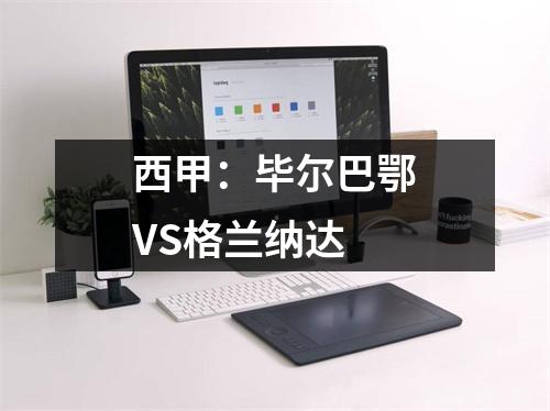 西甲：毕尔巴鄂VS格兰纳达