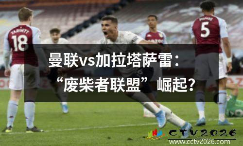 曼联vs加拉塔萨雷：“废柴者联盟”崛起？
