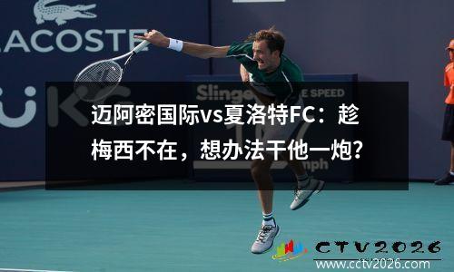 迈阿密国际vs夏洛特FC：趁梅西不在，想办法干他一炮？